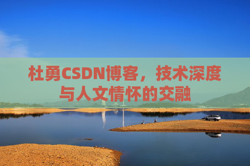 杜勇CSDN博客,技术深度与人文情怀的交融