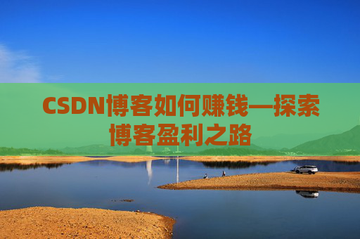 CSDN博客如何赚钱—探索博客盈利之路